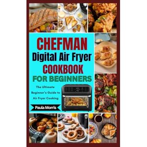 Morris, Paula Chefman Digital Air Fryer Cookbook for Beginners: The Ultimate Beginner’s Guide to Air Fryer Cooking Morris, Paula Chefman Digital Air Fryer Cookbook for Beginners: The Ultimate Beginner’s Guide to Air Fryer Cooking