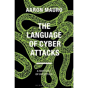 Aaron Mauro The Language of Cyber Attacks: A Rhetoric of Deception (Bloomsbury Studies in Digital Cultures) Aaron Mauro The Language of Cyber Attacks: A Rhetoric of Deception (Bloomsbury Studies in Digital Cultures)