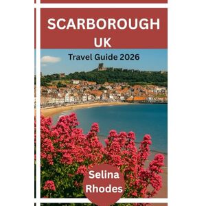 Rhodes, Selina SCARBOROUGH TRAVEL GUIDE 2026: Britain's First Seaside Resort: Where Medieval Castles meet Golden Beaches. Detailed Itineraries Travel Like a Local Insider Tips. Rhodes, Selina SCARBOROUGH TRAVEL GUIDE 2026: Britain's First Seaside Resort: Where Medieval Castles meet Golden Beaches. Detailed Itineraries Travel Like a Local Insider Tips.