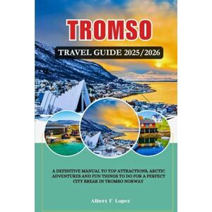Lopez, Albert F. TROMSØ, NORWAY TRAVEL GUIDE 2025/2026: A Definitive Manual to Top Attractions, Arctic Adventures and Fun things to do for a Perfect City Break in Tromso, Norway. Lopez, Albert F. TROMSØ, NORWAY TRAVEL GUIDE 2025/2026: A Definitive Manual to Top Attractions, Arctic Adventures and Fun things to do for a Perfect City Break in Tromso, Norway.