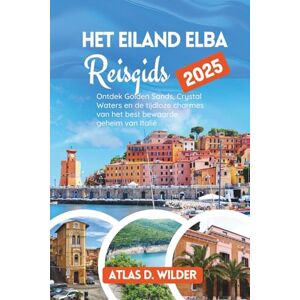 Wilder, Atlas D. Het eiland Elba Reisgids 2025: Ontdek Golden Sands, Crystal Waters en de tijdloze charmes van het best bewaarde geheim van Italië Wilder, Atlas D. Het eiland Elba Reisgids 2025: Ontdek Golden Sands, Crystal Waters en de tijdloze charmes van het best bewaarde geheim van Italië