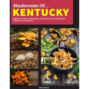 Harlow, Tavian Mushrooms of Kentucky: Beginner’s Guide to Identifying, Harvesting, and Cooking Wild Mushrooms in Kentucky Harlow, Tavian Mushrooms of Kentucky: Beginner’s Guide to Identifying, Harvesting, and Cooking Wild Mushrooms in Kentucky