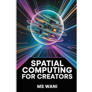 WANI, MR MS Spatial Computing for Creators: The Essential Guide to Designing and Developing for Apple Vision Pro and the Immersive Web—From UI/UX Principles to Code for the Next Digital Frontier WANI, MR MS Spatial Computing for Creators: The Essential Guide to Designing and Developing for Apple Vision Pro and the Immersive Web—From UI/UX Principles to Code for the Next Digital Frontier