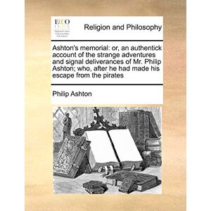 s Memorial: Or, an Authentick Account of the Strange Adventures and Signal Deliverances of Mr. Philip Ashton; Who, After He Had Made His Escape from the Pirates s Memorial: Or, an Authentick Account of the Strange Adventures and Signal Deliverances of Mr. Philip Ashton; Who, After He Had Made His Escape from the Pirates