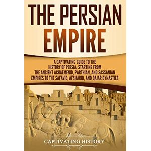 History, Captivating The Persian Empire: A Captivating Guide to the History of Persia, Starting from the Ancient Achaemenid, Parthian, and Sassanian Empires to the Safavid, Afsharid, and Qajar Dynasties (History of Iran) History, Captivating The Persian Empire: A Captivating Guide to the History of Persia, Starting from the Ancient Achaemenid, Parthian, and Sassanian Empires to the Safavid, Afsharid, and Qajar Dynasties (History of Iran)