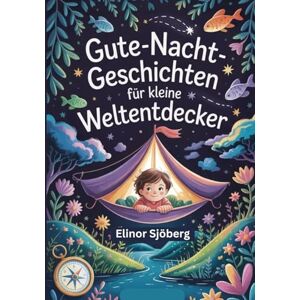 Sjöberg, Elinor Gute-Nacht-Geschichten für kleine Weltentdecker: Geschichten über mutige Kinder und magische Orte, die Fantasie und Neugierde wecken (Die Welt ist bunt. Mutmachende Vorlesegeschichten) Sjöberg, Elinor Gute-Nacht-Geschichten für kleine Weltentdecker: Geschichten über mutige Kinder und magische Orte, die Fantasie und Neugierde wecken (Die Welt ist bunt. Mutmachende Vorlesegeschichten)