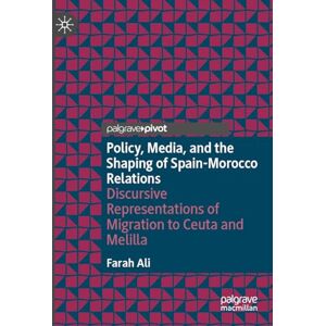 Ali, Farah Policy, Media, and the Shaping of Spain-Morocco Relations: Discursive Representations of Migration to Ceuta and Melilla Ali, Farah Policy, Media, and the Shaping of Spain-Morocco Relations: Discursive Representations of Migration to Ceuta and Melilla