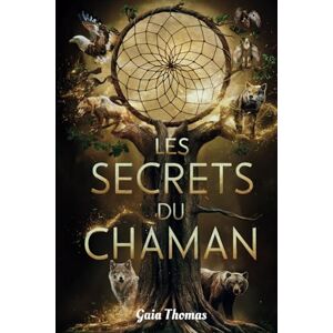 Thomas, Gaia Les Secrets du Chaman: Un Guide pour l'Éveil Spirituel et Personnel Thomas, Gaia Les Secrets du Chaman: Un Guide pour l'Éveil Spirituel et Personnel