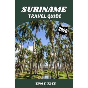 TATE, TINA T. SURINAME TRAVEL GUIDE 2026: Explore the Amazon, Rainforest Adventures, and Cultural Diversity in South America’s Undiscovered Paradise TATE, TINA T. SURINAME TRAVEL GUIDE 2026: Explore the Amazon, Rainforest Adventures, and Cultural Diversity in South America’s Undiscovered Paradise