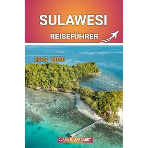 MARGARET, CLARA B. SULAWESI Reiseführer 2025: Der ultimative Reiseführer für Indonesien: Top-Aktivitäten, Strände, Tauchen, Tierwelt, Kultur und Abenteuertipps MARGARET, CLARA B. SULAWESI Reiseführer 2025: Der ultimative Reiseführer für Indonesien: Top-Aktivitäten, Strände, Tauchen, Tierwelt, Kultur und Abenteuertipps