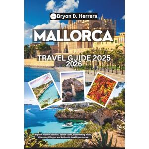 Herrera, Bryon D. Mallorca Travel Guide 2025 2026: Explore Hidden Beaches, Secret Spots, Breathtaking Views, Charming Villages, and Authentic Local Experiences. Herrera, Bryon D. Mallorca Travel Guide 2025 2026: Explore Hidden Beaches, Secret Spots, Breathtaking Views, Charming Villages, and Authentic Local Experiences.