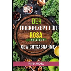 Mitchell, Debbie G Der Trickrezept für rosa Salz zur Gewichtsabnahme: Nutzen Sie die Stoffwechselkraft des Himalaya-Salzes für eine nachhaltige Gewichtsabnahme Mitchell, Debbie G Der Trickrezept für rosa Salz zur Gewichtsabnahme: Nutzen Sie die Stoffwechselkraft des Himalaya-Salzes für eine nachhaltige Gewichtsabnahme