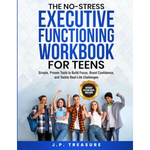Treasure, J P The No-Stress Executive Functioning Workbook For Teens: Simple, Proven Tools to Build Focus, Boost Confidence, and Tackle Real-Life Challenges Without Feeling Overwhelmed (No-Stress Workbooks) Treasure, J P The No-Stress Executive Functioning Workbook For Teens: Simple, Proven Tools to Build Focus, Boost Confidence, and Tackle Real-Life Challenges Without Feeling Overwhelmed (No-Stress Workbooks)