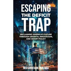 Gandevani, Ned Escaping the Deficit Trap: Reclaiming America's Future Through Growth, Innovation, and Smart Policy Gandevani, Ned Escaping the Deficit Trap: Reclaiming America's Future Through Growth, Innovation, and Smart Policy