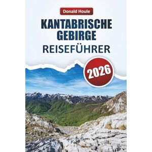 Houle, Donald KANTABRISCHE GEBIRGE REISEFÜHRER 2026: Entdecken Sie malerische Gipfel, Wanderwege, Dörfer, lokale Küche und Outdoor-Abenteuer in Nordspanien Houle, Donald KANTABRISCHE GEBIRGE REISEFÜHRER 2026: Entdecken Sie malerische Gipfel, Wanderwege, Dörfer, lokale Küche und Outdoor-Abenteuer in Nordspanien