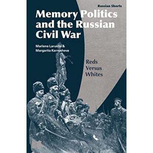 Marlene Laruelle Memory Politics and the Russian Civil War: Reds Versus Whites (Russian Shorts) Marlene Laruelle Memory Politics and the Russian Civil War: Reds Versus Whites (Russian Shorts)