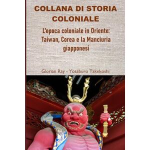 Ray, Glorian L’epoca coloniale in Oriente: Taiwan, Corea e la Manciuria giapponesi (COLLANA DI STORIA COLONIALE) Ray, Glorian L’epoca coloniale in Oriente: Taiwan, Corea e la Manciuria giapponesi (COLLANA DI STORIA COLONIALE)