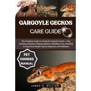 WILLIAM, JAMES O. GARGOYLE GECKOS CARE GUIDE: The Complete Guide to Caring for Gargoyle Geckos – Diet, Housing, Nutrition, Habitat, Behavior, Handling, Cost, Breeding & Long-Term Health Tips for Beginners and Hobbyists WILLIAM, JAMES O. GARGOYLE GECKOS CARE GUIDE: The Complete Guide to Caring for Gargoyle Geckos – Diet, Housing, Nutrition, Habitat, Behavior, Handling, Cost, Breeding & Long-Term Health Tips for Beginners and Hobbyists