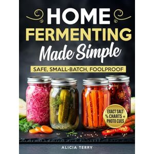 Terry, Alicia Home Fermenting Made Simple: Safe, Small-Batch Ferments With Clear Steps, Exact Salt Percentages, and Photo Cues—For Gut-Friendly Staples You Can Repeat Every Time Terry, Alicia Home Fermenting Made Simple: Safe, Small-Batch Ferments With Clear Steps, Exact Salt Percentages, and Photo Cues—For Gut-Friendly Staples You Can Repeat Every Time