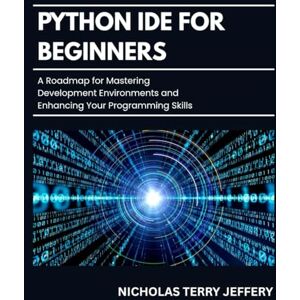 JEFFERY, NICHOLAS Python Ide For Beginners: A Roadmap for Mastering Development Environments and Enhancing Your Programming Skills JEFFERY, NICHOLAS Python Ide For Beginners: A Roadmap for Mastering Development Environments and Enhancing Your Programming Skills