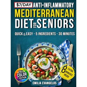 Evangelos, Emilia The 7$/Day Anti-Inflammatory Mediterranean Diet for Seniors: Quick & Easy 5-Ingredient Tasty Recipes to Support Heart, Bone & Joint Comfort, Brain Vitality, Weight Balance & Promote Longevity Evangelos, Emilia The 7$/Day Anti-Inflammatory Mediterranean Diet for Seniors: Quick & Easy 5-Ingredient Tasty Recipes to Support Heart, Bone & Joint Comfort, Brain Vitality, Weight Balance & Promote Longevity