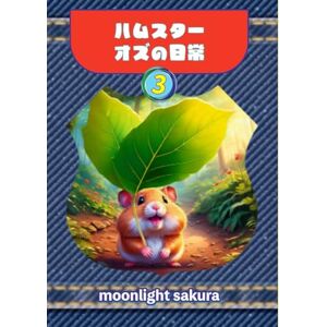 MOONLIGHT SAKURA ハムスター オズの日常 3: 不思議の森の小さな仲間たちと過ごす、ほっこり物語 (小動物たちの平和な日常) MOONLIGHT SAKURA ハムスター オズの日常 3: 不思議の森の小さな仲間たちと過ごす、ほっこり物語 (小動物たちの平和な日常)