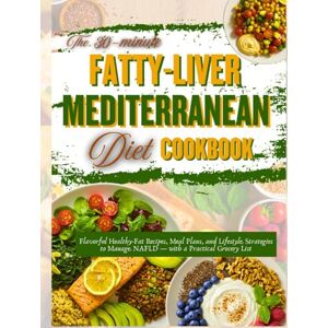 Sagewood, Dr. Aiyana C. The 30-minute Fatty-Liver Mediterranean Diet Cookbook: Flavorful Healthy-Fat Recipes, Meal Plans, and Lifestyle Strategies to Manage NAFLD — with a Practical Grocery List Sagewood, Dr. Aiyana C. The 30-minute Fatty-Liver Mediterranean Diet Cookbook: Flavorful Healthy-Fat Recipes, Meal Plans, and Lifestyle Strategies to Manage NAFLD — with a Practical Grocery List