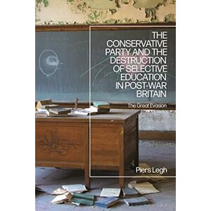 Legh, Piers Conservative Party and the Destruction of Selective Education in Post-War Britain, The: The Great Evasion Legh, Piers Conservative Party and the Destruction of Selective Education in Post-War Britain, The: The Great Evasion
