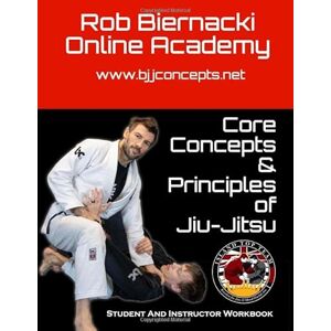 Kindzia, Paul Core Concepts & Principles of Jiu-Jitsu: Student and Instructor Workbook for the Rob Biernacki Online Academy Kindzia, Paul Core Concepts & Principles of Jiu-Jitsu: Student and Instructor Workbook for the Rob Biernacki Online Academy