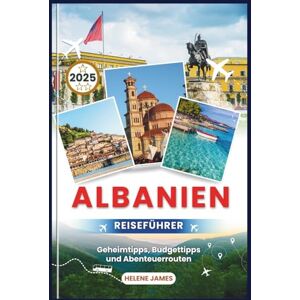 James, Helene ALBANIEN REISEFÜHRER 2025: Ihr ultimatives Handbuch zur Erkundung des bestgehüteten Geheimnisses Europas Geheimtipps, Budgettipps und Abenteuerrouten James, Helene ALBANIEN REISEFÜHRER 2025: Ihr ultimatives Handbuch zur Erkundung des bestgehüteten Geheimnisses Europas Geheimtipps, Budgettipps und Abenteuerrouten