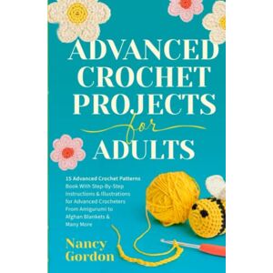 Gordon, Nancy Advanced Crochet Projects For Adults: 15 Advanced Crochet Patterns Book With Step-by-Step Instructions & Illustrations for Advanced Crocheters From ... to Afghan Blankets & Many More (Crocheting) Gordon, Nancy Advanced Crochet Projects For Adults: 15 Advanced Crochet Patterns Book With Step-by-Step Instructions & Illustrations for Advanced Crocheters From ... to Afghan Blankets & Many More (Crocheting)