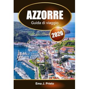 Prieto, Ema J. Azzorre Guida di viaggio 2026: Scopri le gemme nascoste, la cultura locale, le avventure all'aria aperta e le delizie culinarie dell'isola portoghese Prieto, Ema J. Azzorre Guida di viaggio 2026: Scopri le gemme nascoste, la cultura locale, le avventure all'aria aperta e le delizie culinarie dell'isola portoghese