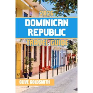Goldsmith, Clive DOMINICAN REPUBLIC TRAVEL GUIDE 2026: Journey Through the Caribbean Paradise: Adventures, Hidden Gems, and the Vibrant Spirit of Its People Goldsmith, Clive DOMINICAN REPUBLIC TRAVEL GUIDE 2026: Journey Through the Caribbean Paradise: Adventures, Hidden Gems, and the Vibrant Spirit of Its People