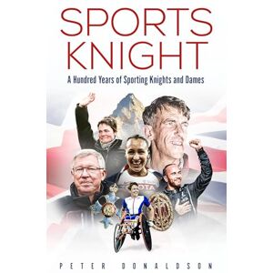 Donaldson, Peter Sports Knight: A Hundred Years of Sporting Knights and Dames Donaldson, Peter Sports Knight: A Hundred Years of Sporting Knights and Dames