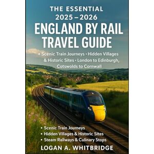 Whitbridge, Logan A. THE ESSENTIAL 2025–2026 ENGLAND BY RAIL TRAVEL GUIDE: Scenic Train Journeys, Hidden Villages & Historic Sites – London to Edinburgh, Cotswolds to Cornwall, Steam Railways & Culinary Stops Whitbridge, Logan A. THE ESSENTIAL 2025–2026 ENGLAND BY RAIL TRAVEL GUIDE: Scenic Train Journeys, Hidden Villages & Historic Sites – London to Edinburgh, Cotswolds to Cornwall, Steam Railways & Culinary Stops