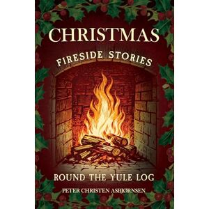Asbjørnsen, Peter Christen Christmas Fireside Stories; Round the Yule Log: Norwegian Folk and Fairy Tales Asbjørnsen, Peter Christen Christmas Fireside Stories; Round the Yule Log: Norwegian Folk and Fairy Tales
