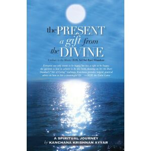 Ayyar, Kanchana Krishnan The Present: A gift from the Divine: A tribute to the Master H.H. Sri Sri Ravi Shankar Ayyar, Kanchana Krishnan The Present: A gift from the Divine: A tribute to the Master H.H. Sri Sri Ravi Shankar