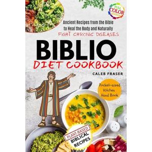 Fraser, Caleb Biblio Diet Cookbook: Ancient Recipes from the Bible to Heal the Body and Naturally Fight Chronic Diseases Fraser, Caleb Biblio Diet Cookbook: Ancient Recipes from the Bible to Heal the Body and Naturally Fight Chronic Diseases
