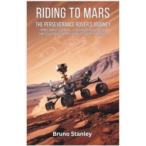 Stanley Riding to Mars: The Perseverance Rover’s Journey: From Launch to Landing—A Groundbreaking Mission That Could Redefine the Future of Space Exploration (The Ultimate Space Exploration Series) Stanley Riding to Mars: The Perseverance Rover’s Journey: From Launch to Landing—A Groundbreaking Mission That Could Redefine the Future of Space Exploration (The Ultimate Space Exploration Series)