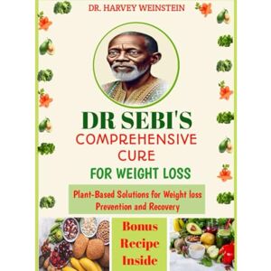 WEINSTEIN, DR. HARVEY DR SEBI'S COMPREHENSIVE CURE FOR WEIGHT LOSS: Plant-Based Solutions for Weight loss Prevention and Recovery WEINSTEIN, DR. HARVEY DR SEBI'S COMPREHENSIVE CURE FOR WEIGHT LOSS: Plant-Based Solutions for Weight loss Prevention and Recovery