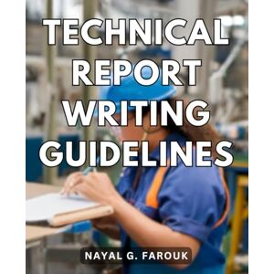 Farouk, Nayal G. Technical Report Writing Guidelines: Improve Your Writing of Technical Reports A Guide to Exceptional Reports Master the Art of Crafting Impactful Technical Documents Farouk, Nayal G. Technical Report Writing Guidelines: Improve Your Writing of Technical Reports A Guide to Exceptional Reports Master the Art of Crafting Impactful Technical Documents
