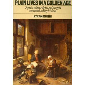 Deursen, A. Th. Van Plain Lives in a Golden Age: Popular Culture, Religion and Society in Seventeenth-Century Holland Deursen, A. Th. Van Plain Lives in a Golden Age: Popular Culture, Religion and Society in Seventeenth-Century Holland