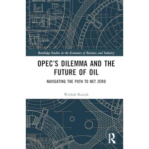 Razzak, Weshah OPEC’s Dilemma and the Future of Oil: Navigating the Path to Net Zero (Routledge Studies in the Economics of Business and Industry) Razzak, Weshah OPEC’s Dilemma and the Future of Oil: Navigating the Path to Net Zero (Routledge Studies in the Economics of Business and Industry)