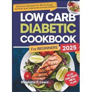 F. LEWIS, NICOLETTE Low Carb Diabetic Cookbook For Beginners 2025: Delicious Recipes for Blood Sugar Control and Improved Overall Health F. LEWIS, NICOLETTE Low Carb Diabetic Cookbook For Beginners 2025: Delicious Recipes for Blood Sugar Control and Improved Overall Health