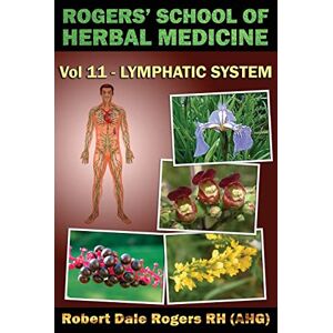 Rogers RH, Robert Dale Rogers' School of Herbal Medicine Volume Eleven: Lymphatic System: Volume 11 Rogers RH, Robert Dale Rogers' School of Herbal Medicine Volume Eleven: Lymphatic System: Volume 11