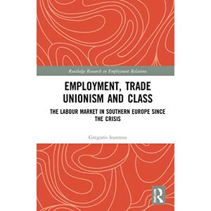 Ioannou, Gregoris Employment, Trade Unionism, and Class: The Labour Market in Southern Europe since the Crisis (Routledge Research in Employment Relations) Ioannou, Gregoris Employment, Trade Unionism, and Class: The Labour Market in Southern Europe since the Crisis (Routledge Research in Employment Relations)