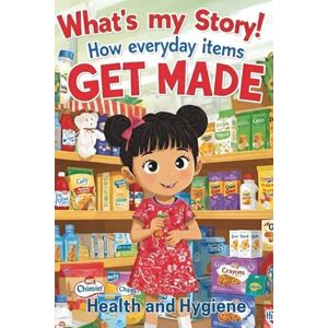 Kannepalli, Mrs Niharika What's my Story?!! How everyday items get made!: Health and Hygiene: STEM Book for Kids Ages 4–10 Explore the Everyday Wonders of Science and How Things Are Made! Kannepalli, Mrs Niharika What's my Story?!! How everyday items get made!: Health and Hygiene: STEM Book for Kids Ages 4–10 Explore the Everyday Wonders of Science and How Things Are Made!
