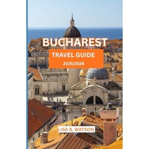 WATSON, LISA B. BUCHAREST POCKET GUIDE 2025/2026: FROM DREAM TO DEPARCURE FINDING HOME IN THE HEART OF BUCHAREST WATSON, LISA B. BUCHAREST POCKET GUIDE 2025/2026: FROM DREAM TO DEPARCURE FINDING HOME IN THE HEART OF BUCHAREST
