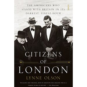 Olson, Lynne Citizens of London: the Americans who stood with Britain in its darkest, finest hour Olson, Lynne Citizens of London: the Americans who stood with Britain in its darkest, finest hour
