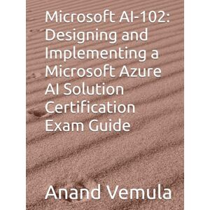Vemula, Anand Microsoft AI-102: Designing and Implementing a Microsoft Azure AI Solution Certification Exam Guide Vemula, Anand Microsoft AI-102: Designing and Implementing a Microsoft Azure AI Solution Certification Exam Guide